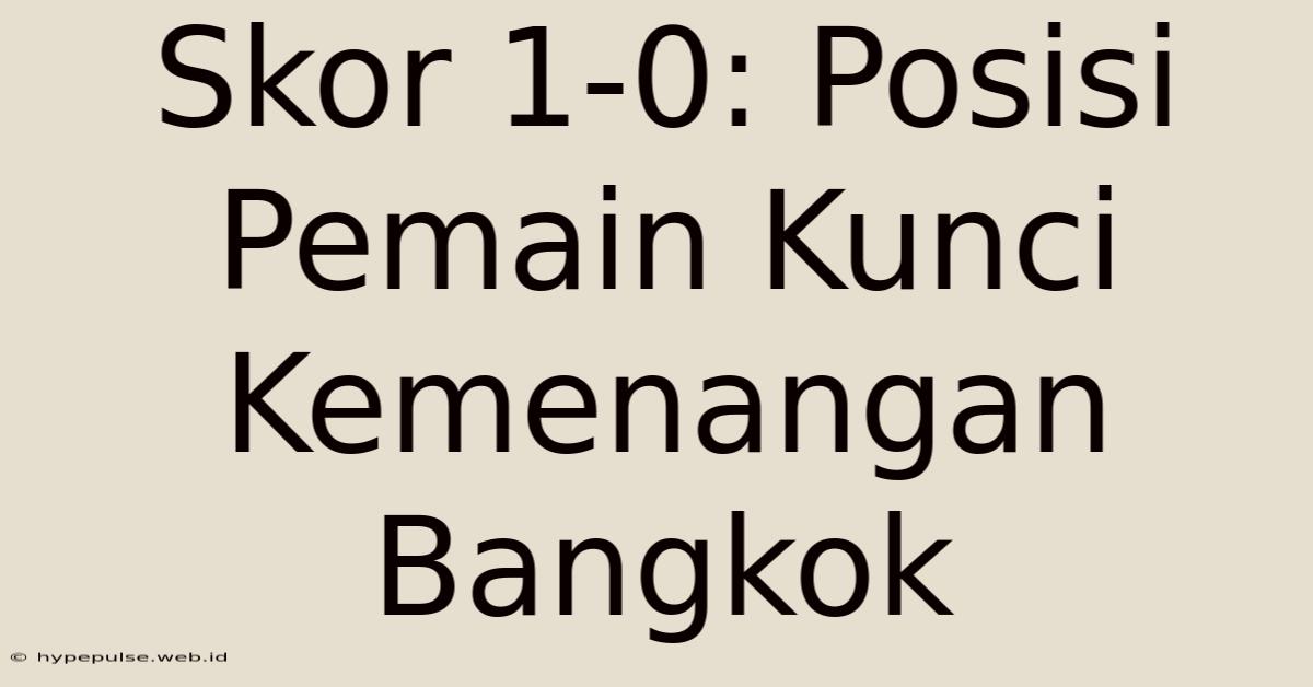 Skor 1-0: Posisi Pemain Kunci Kemenangan Bangkok