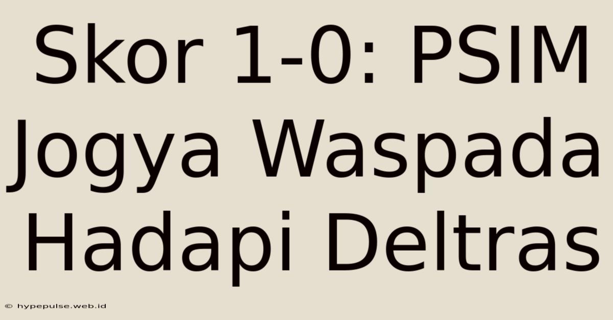 Skor 1-0: PSIM Jogya Waspada Hadapi Deltras