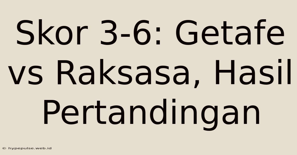 Skor 3-6: Getafe Vs Raksasa, Hasil Pertandingan