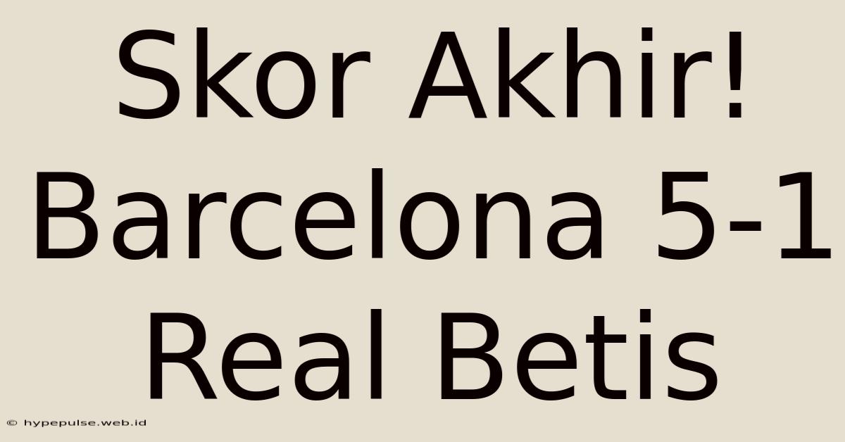 Skor Akhir! Barcelona 5-1 Real Betis