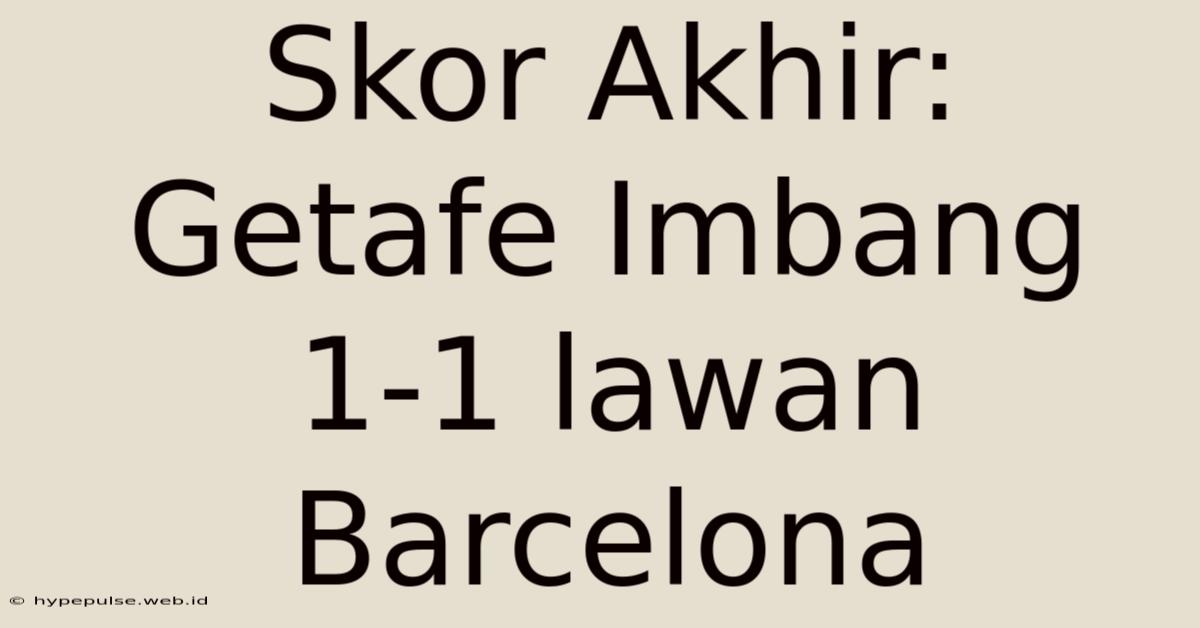 Skor Akhir: Getafe Imbang 1-1 Lawan Barcelona