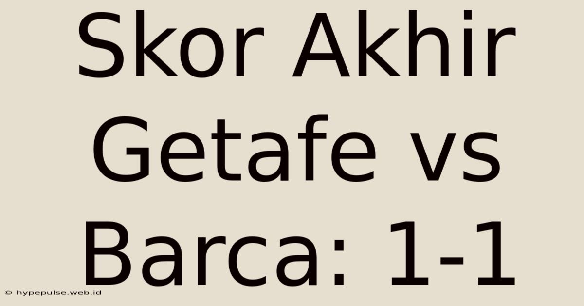 Skor Akhir Getafe Vs Barca: 1-1