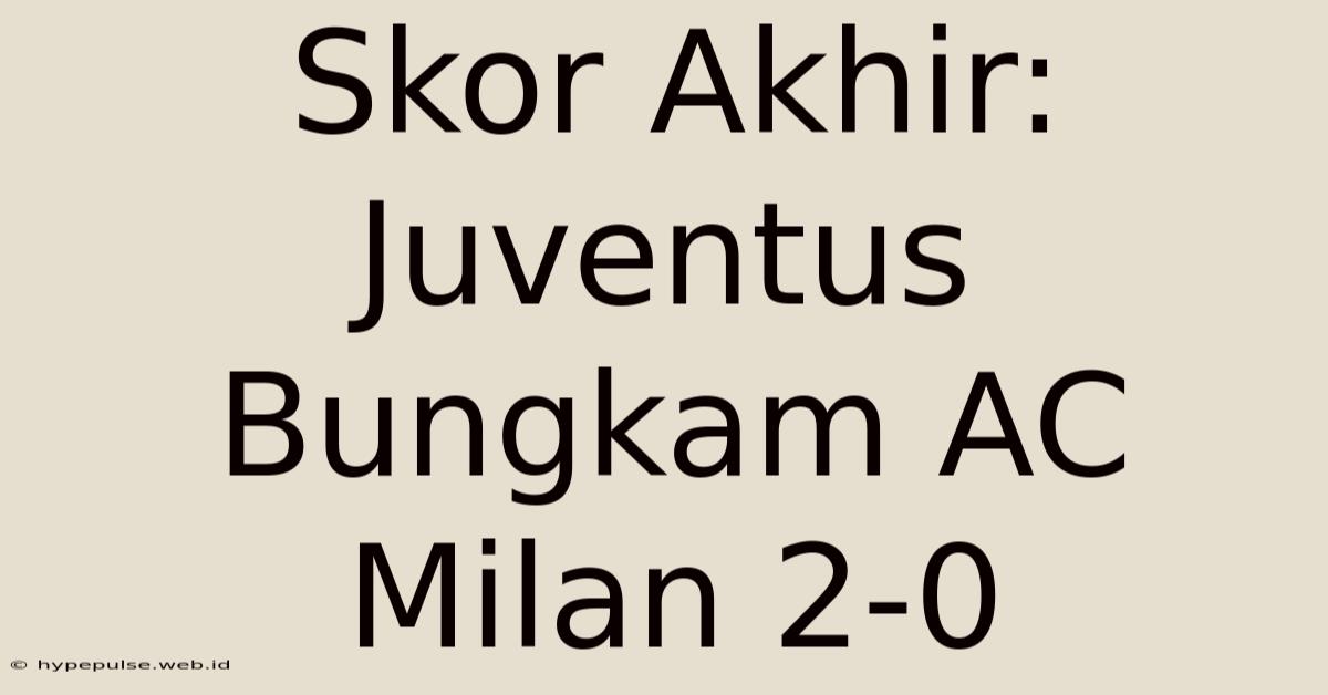 Skor Akhir: Juventus Bungkam AC Milan 2-0