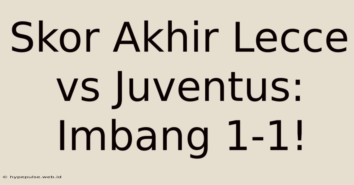 Skor Akhir Lecce Vs Juventus: Imbang 1-1!