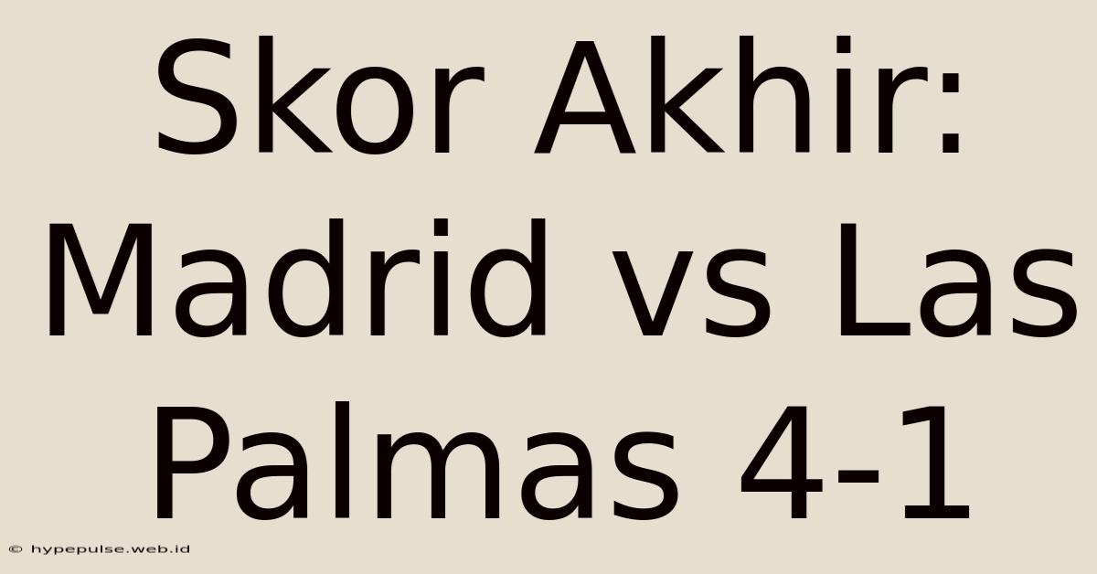 Skor Akhir: Madrid Vs Las Palmas 4-1