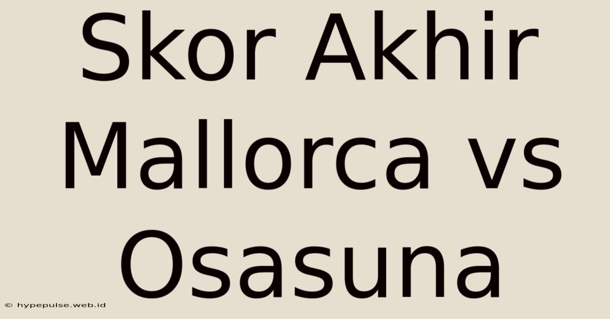 Skor Akhir Mallorca Vs Osasuna