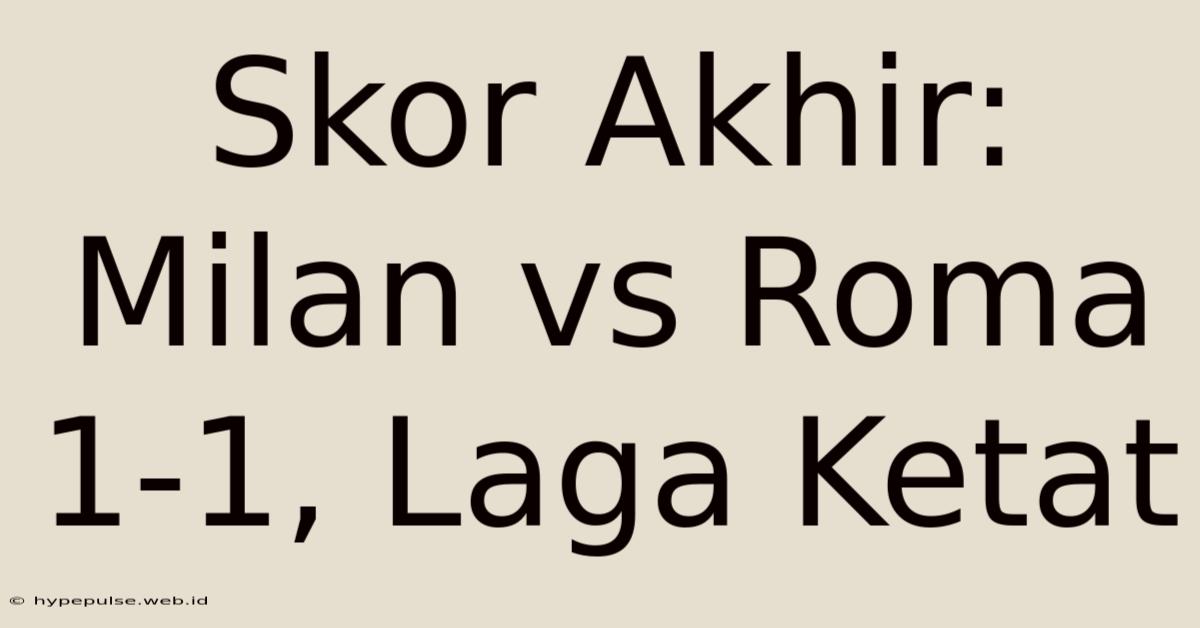 Skor Akhir: Milan Vs Roma 1-1, Laga Ketat