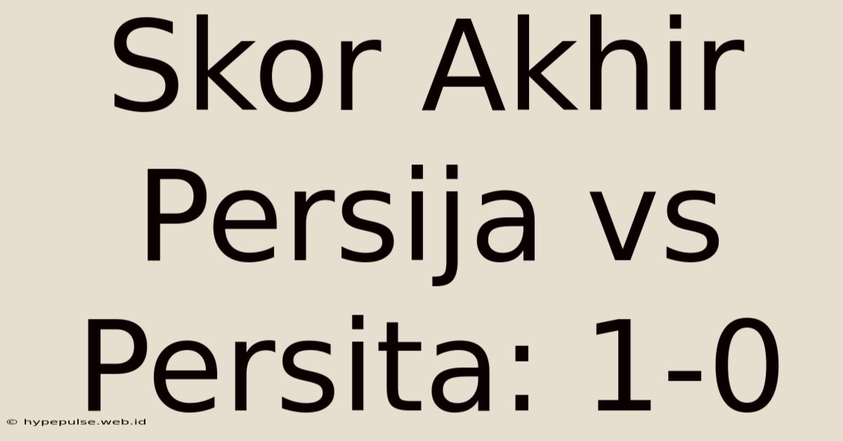 Skor Akhir Persija Vs Persita: 1-0