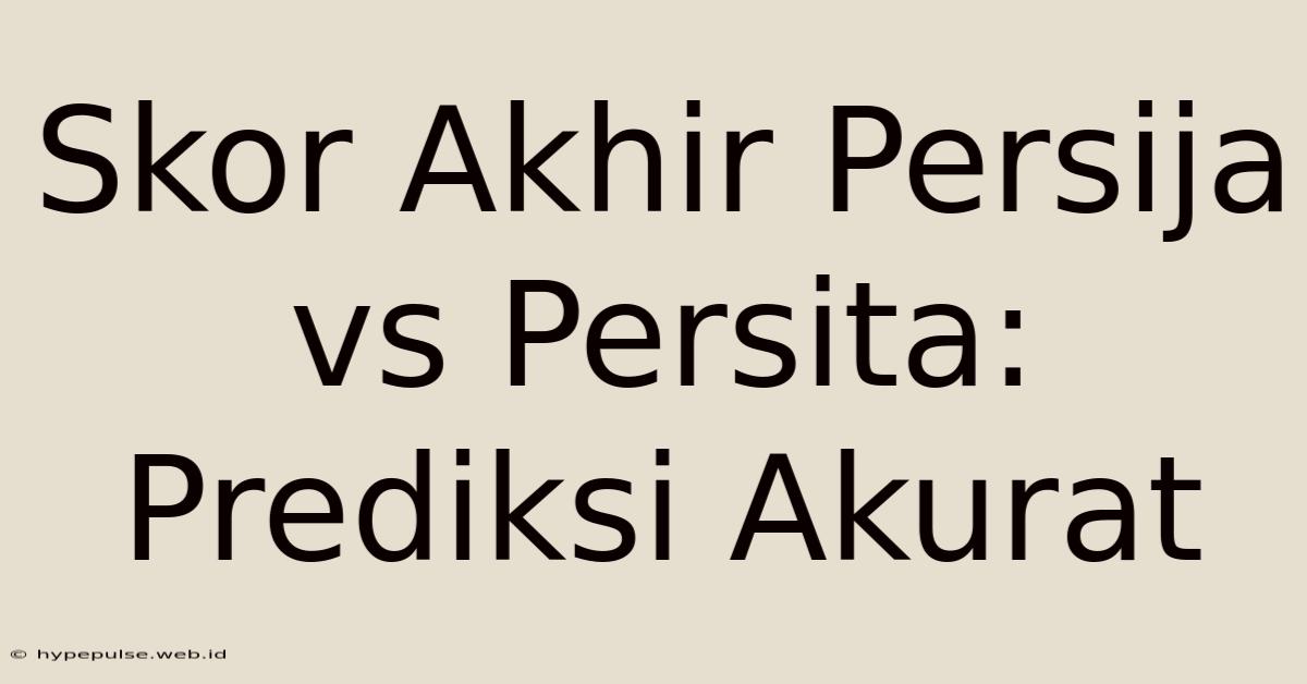 Skor Akhir Persija Vs Persita: Prediksi Akurat