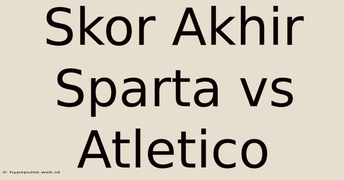 Skor Akhir Sparta Vs Atletico