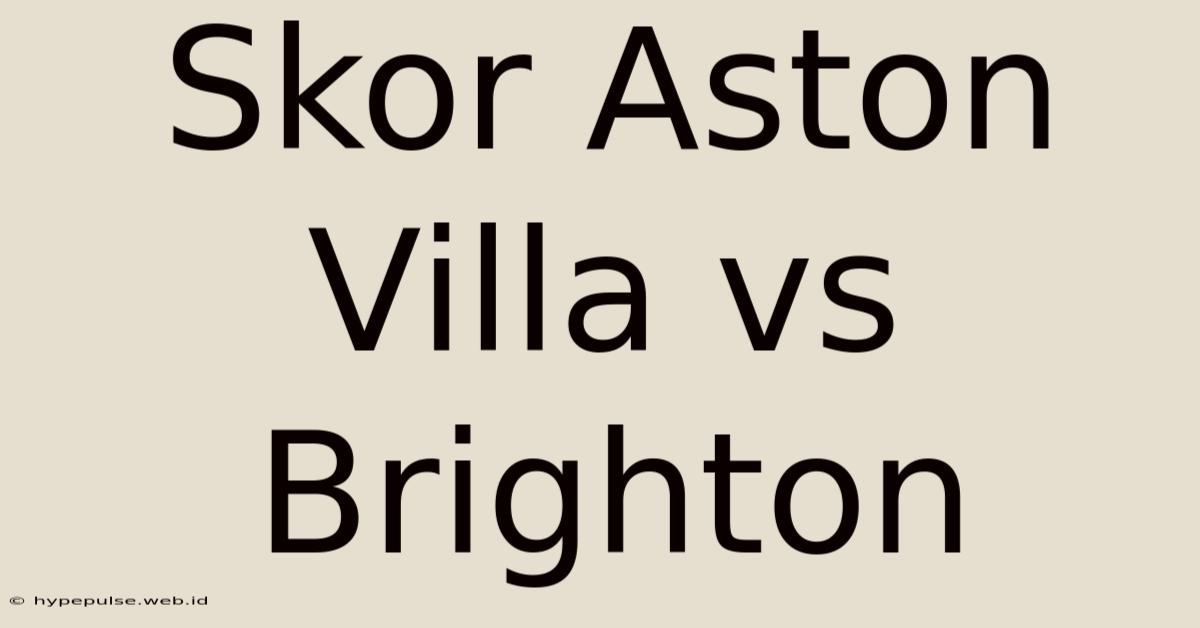 Skor Aston Villa Vs Brighton