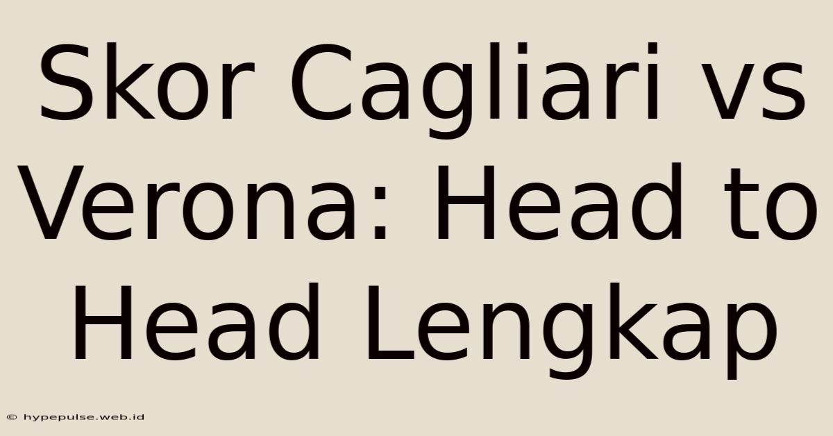 Skor Cagliari Vs Verona: Head To Head Lengkap