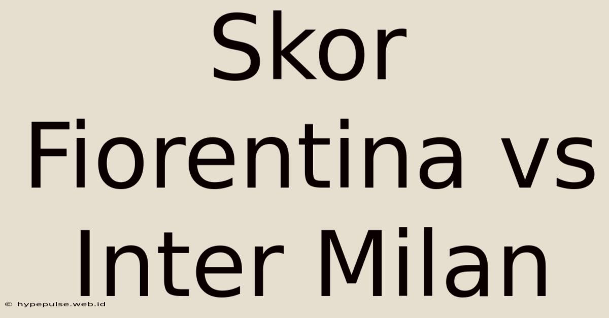 Skor Fiorentina Vs Inter Milan