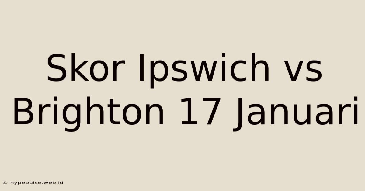 Skor Ipswich Vs Brighton 17 Januari