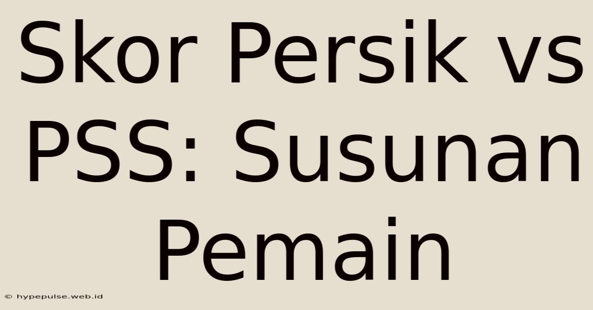 Skor Persik Vs PSS: Susunan Pemain