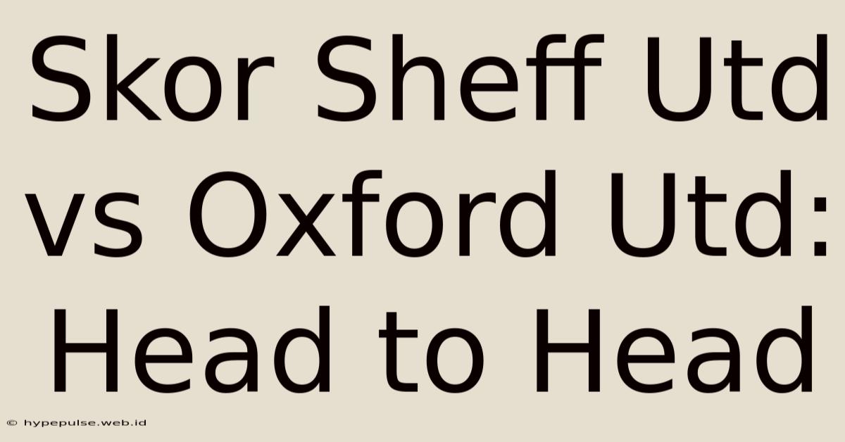 Skor Sheff Utd Vs Oxford Utd: Head To Head