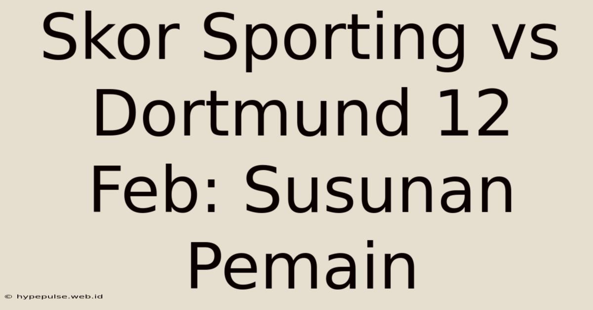 Skor Sporting Vs Dortmund 12 Feb: Susunan Pemain