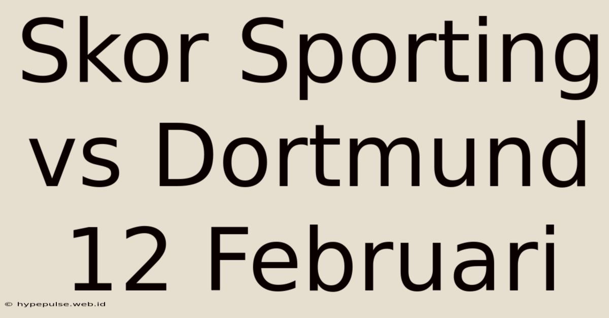 Skor Sporting Vs Dortmund 12 Februari