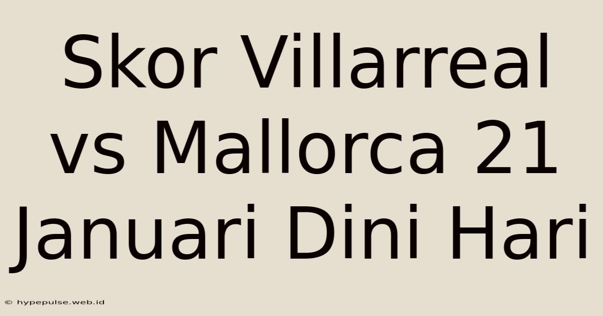 Skor Villarreal Vs Mallorca 21 Januari Dini Hari