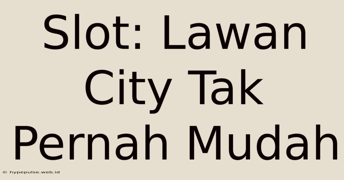 Slot: Lawan City Tak Pernah Mudah