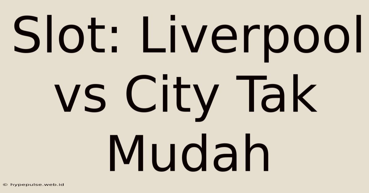 Slot: Liverpool Vs City Tak Mudah