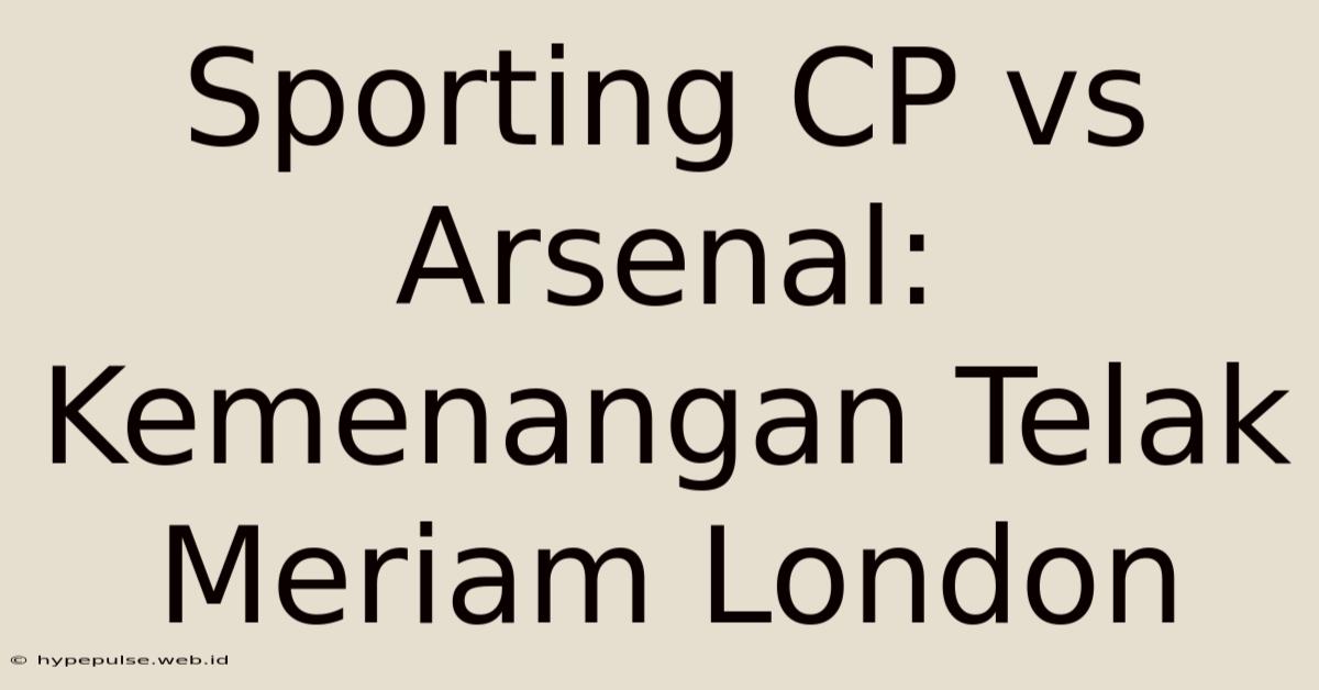 Sporting CP Vs Arsenal: Kemenangan Telak Meriam London