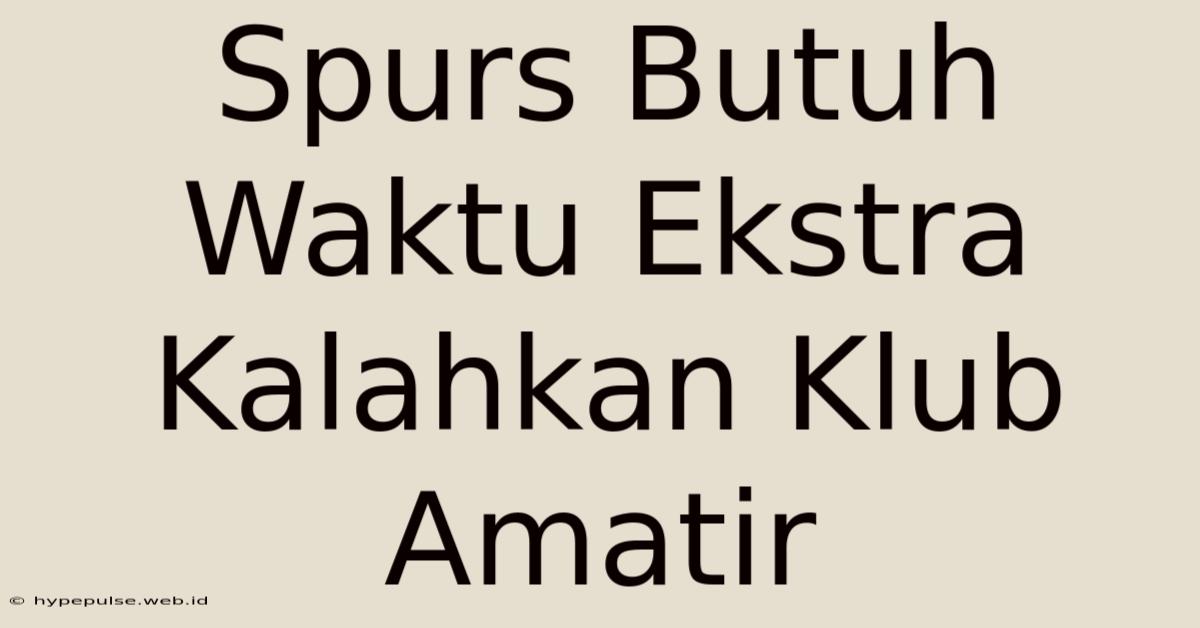 Spurs Butuh Waktu Ekstra Kalahkan Klub Amatir