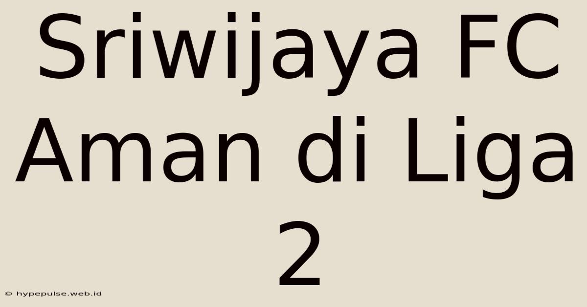 Sriwijaya FC Aman Di Liga 2