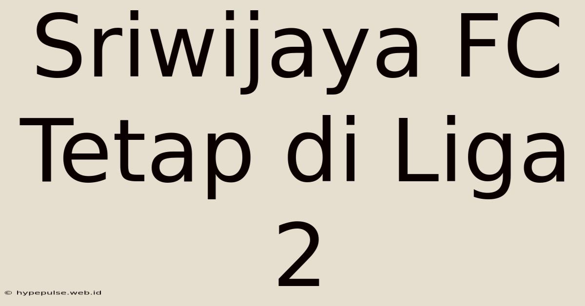 Sriwijaya FC Tetap Di Liga 2