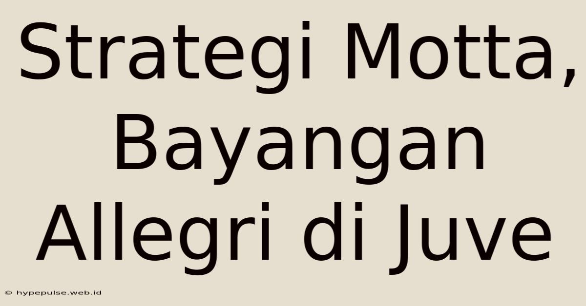 Strategi Motta, Bayangan Allegri Di Juve