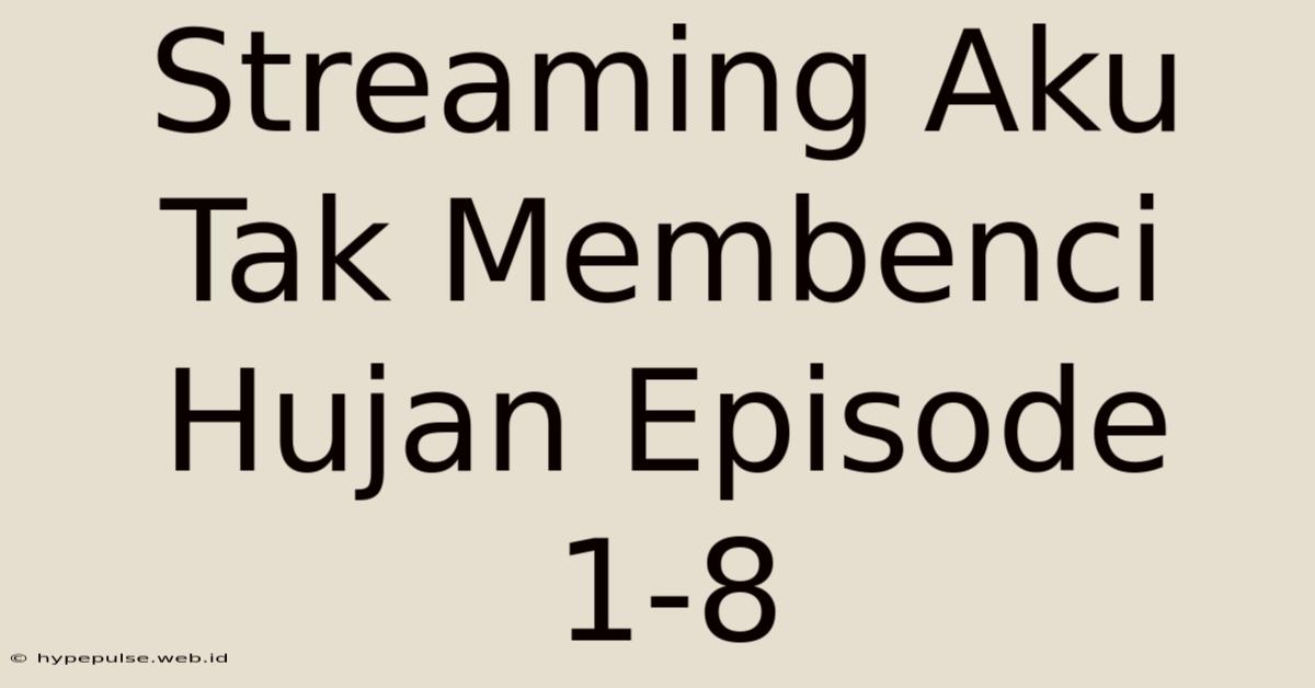 Streaming Aku Tak Membenci Hujan Episode 1-8