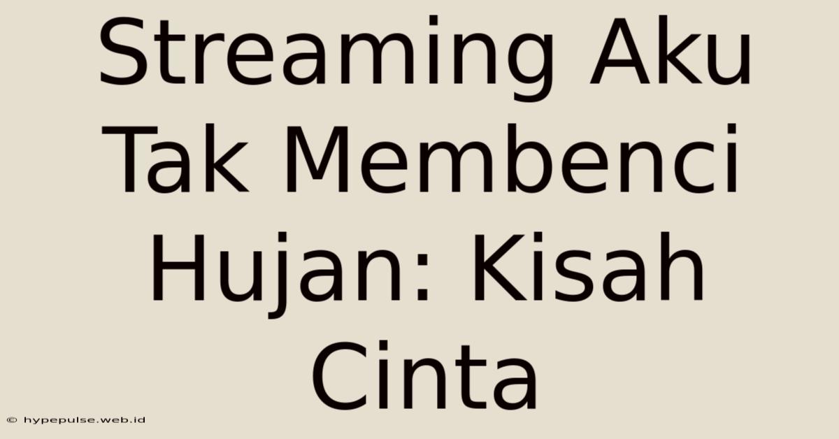 Streaming Aku Tak Membenci Hujan: Kisah Cinta