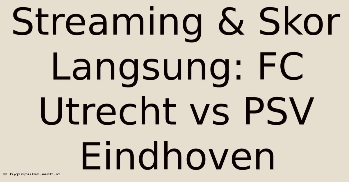 Streaming & Skor Langsung: FC Utrecht Vs PSV Eindhoven