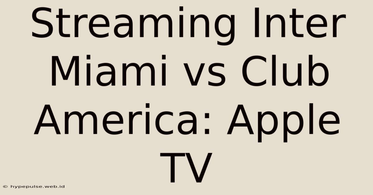 Streaming Inter Miami Vs Club America: Apple TV