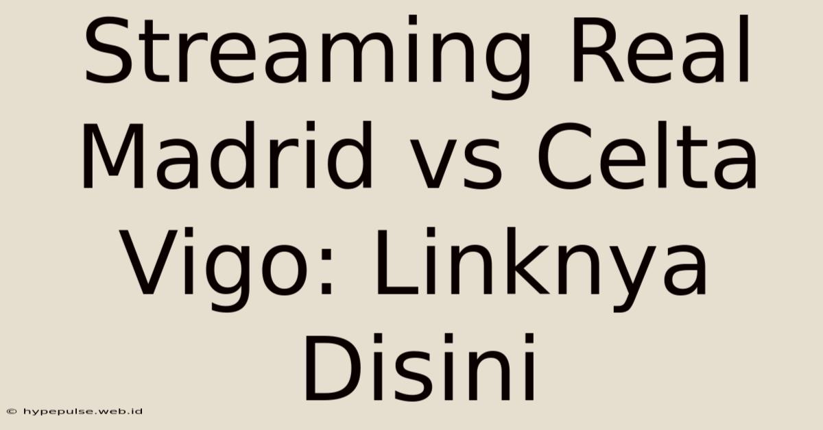 Streaming Real Madrid Vs Celta Vigo: Linknya Disini