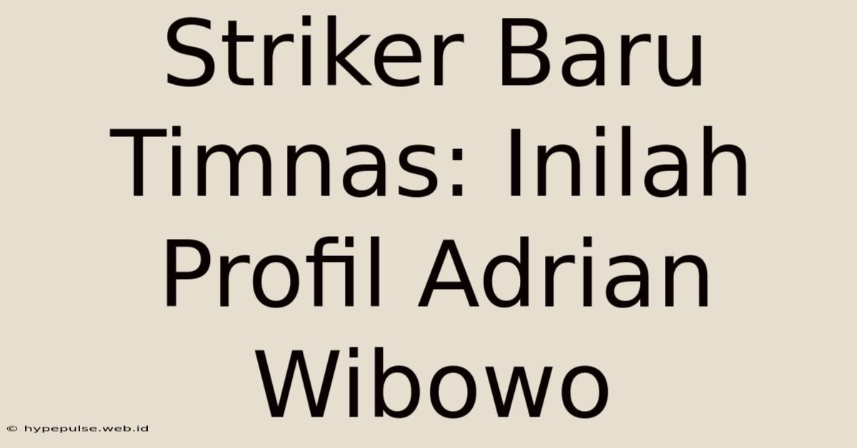 Striker Baru Timnas: Inilah Profil Adrian Wibowo