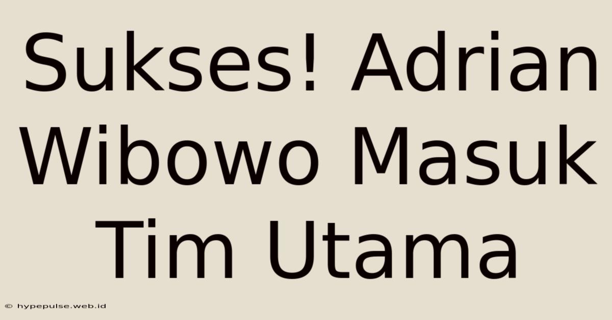 Sukses! Adrian Wibowo Masuk Tim Utama