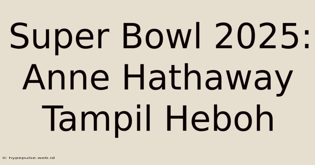 Super Bowl 2025: Anne Hathaway Tampil Heboh