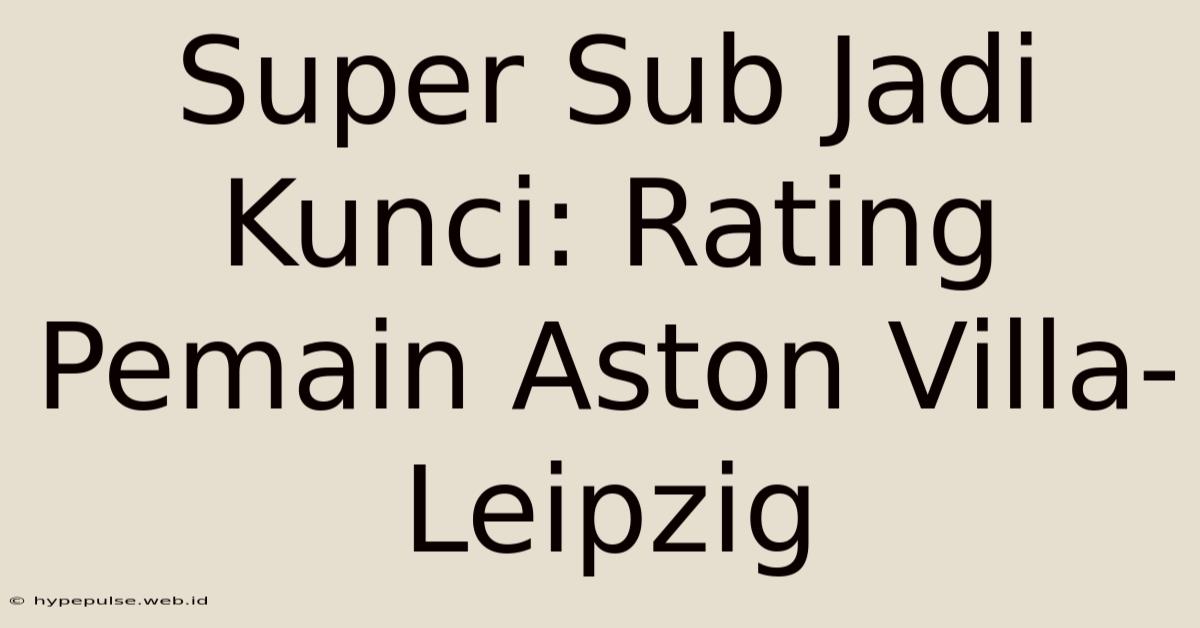 Super Sub Jadi Kunci: Rating Pemain Aston Villa-Leipzig