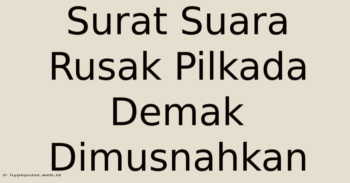 Surat Suara Rusak Pilkada Demak Dimusnahkan