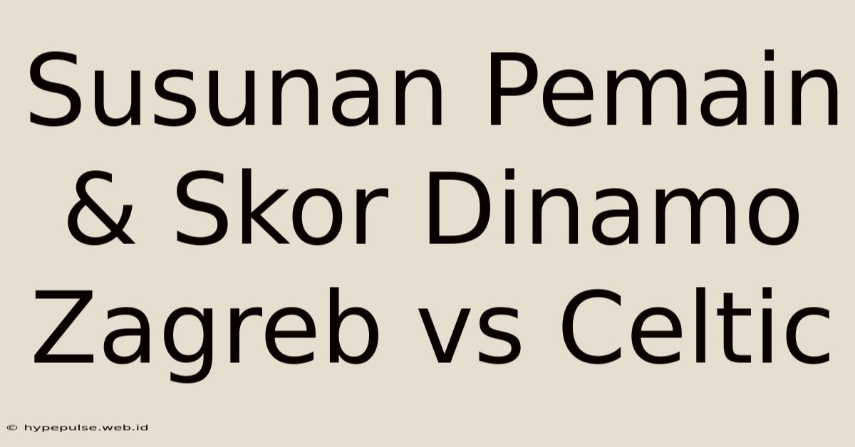 Susunan Pemain & Skor Dinamo Zagreb Vs Celtic