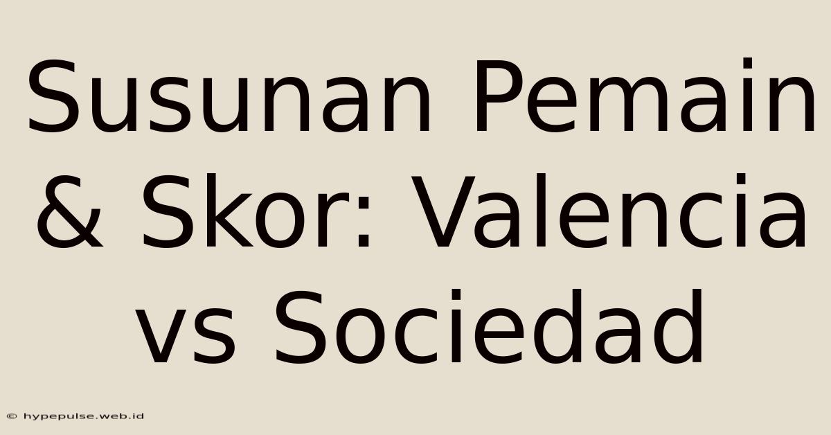 Susunan Pemain & Skor: Valencia Vs Sociedad