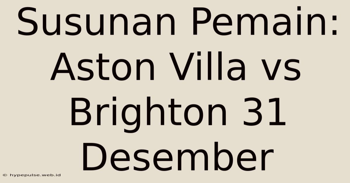 Susunan Pemain: Aston Villa Vs Brighton 31 Desember