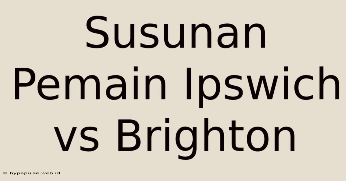 Susunan Pemain Ipswich Vs Brighton