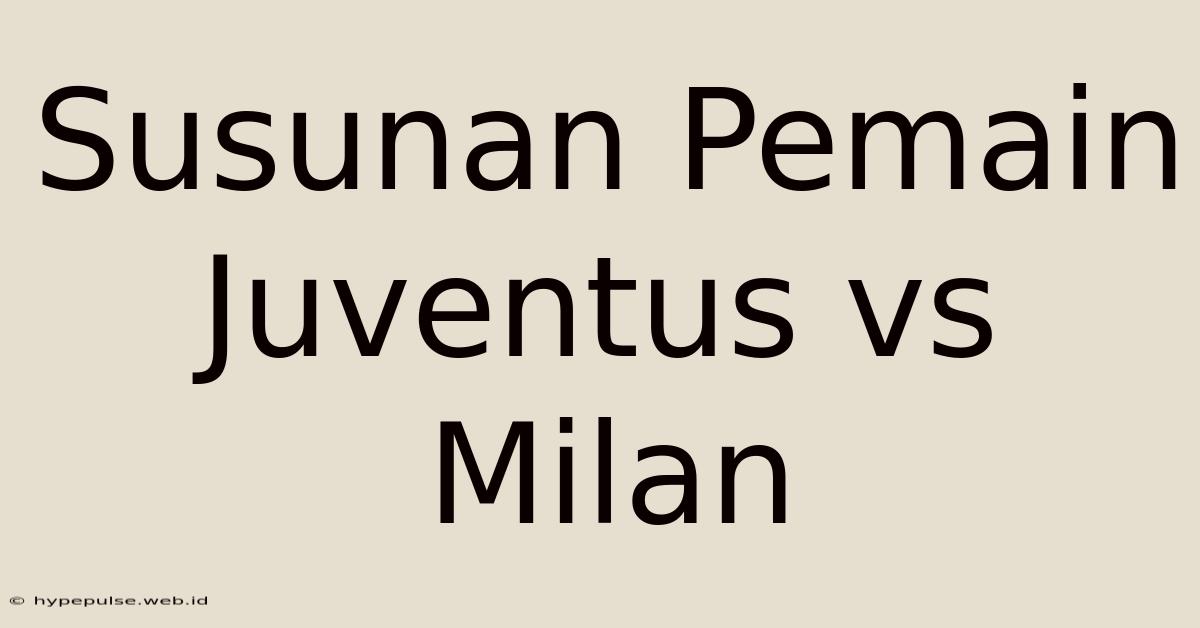 Susunan Pemain Juventus Vs Milan