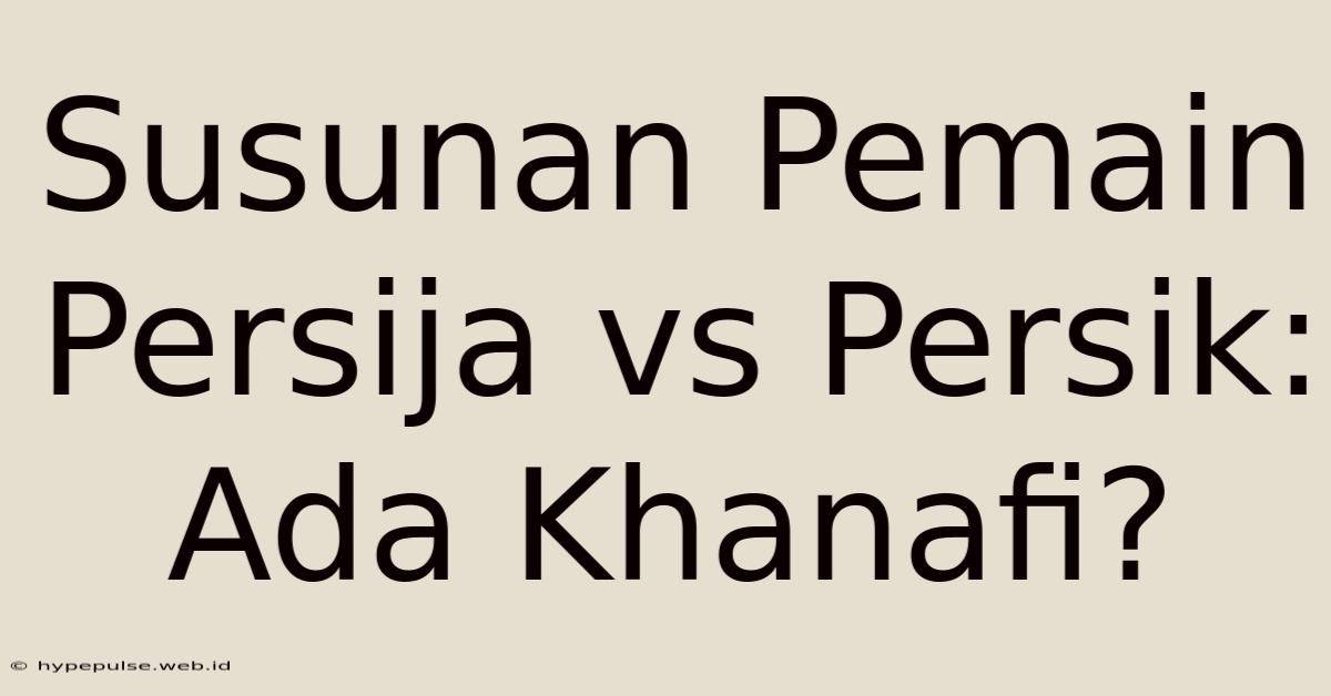 Susunan Pemain Persija Vs Persik: Ada Khanafi?