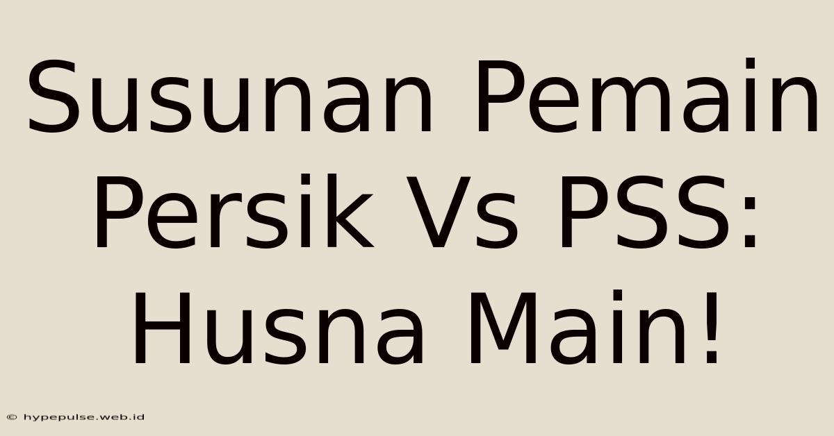 Susunan Pemain Persik Vs PSS: Husna Main!