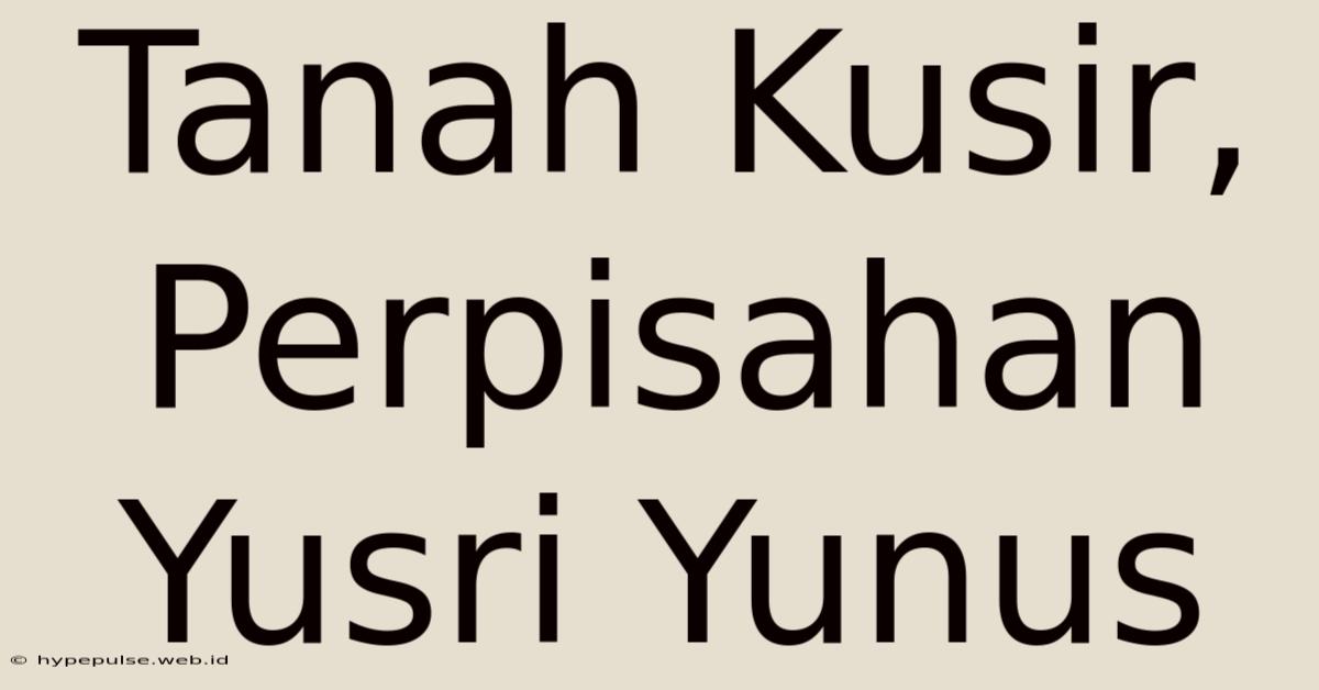 Tanah Kusir, Perpisahan Yusri Yunus