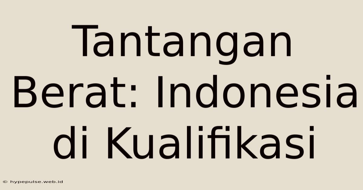 Tantangan Berat: Indonesia Di Kualifikasi