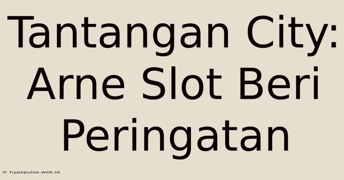 Tantangan City: Arne Slot Beri Peringatan